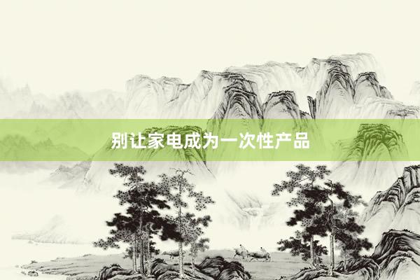 别让家电成为一次性产品