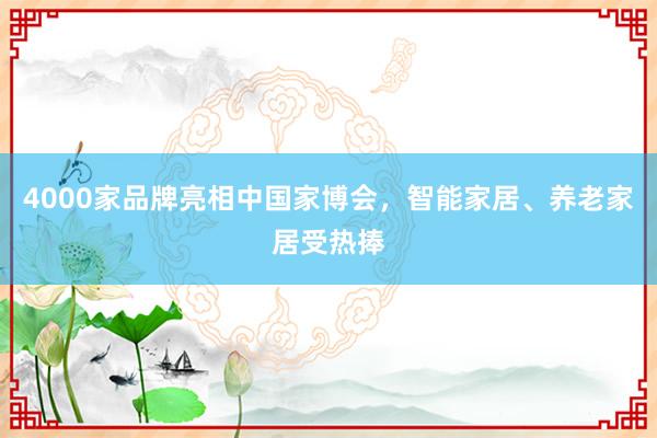 4000家品牌亮相中国家博会，智能家居、养老家居受热捧